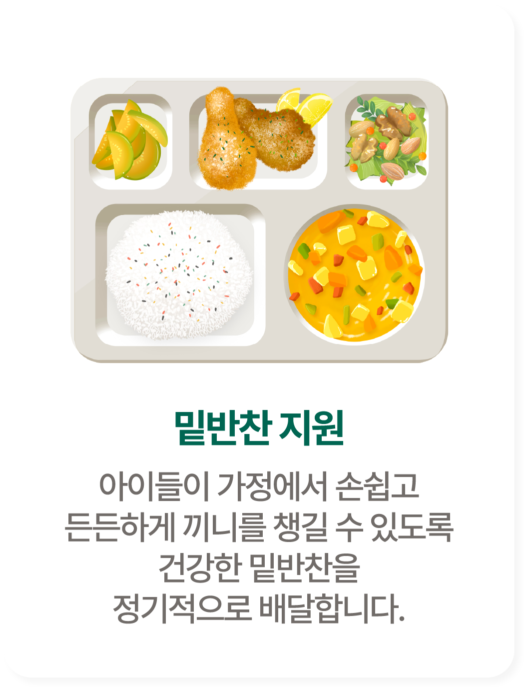 밑반찬 지원. 아이들이 가정에서 손쉽고 든든하게 끼니를 챙길 수 있도록 건강한 밑반찬을 정기적으로 배달합니다.