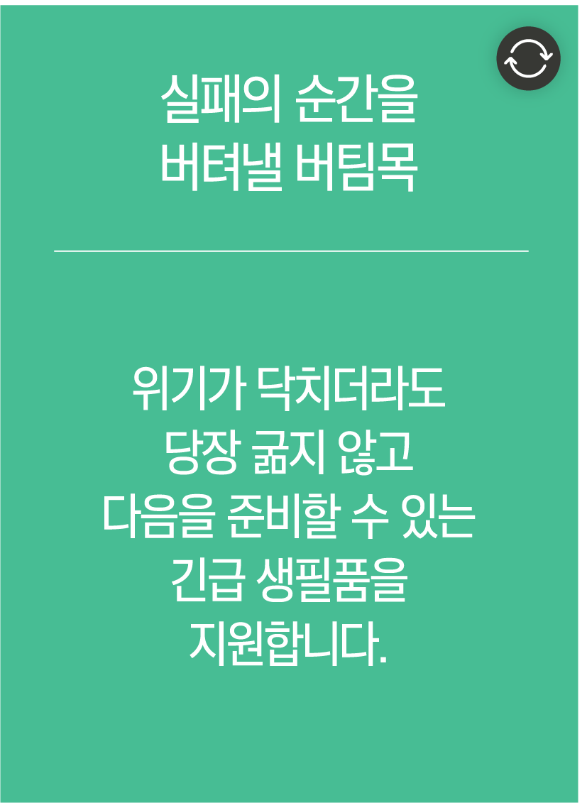 실패의 순간을 버텨낼 버팀목 - 위기가 닥치더라도 당장 굶지 않고 다음을 준비할 수 있는 긴급 생필품을 지원합니다.
