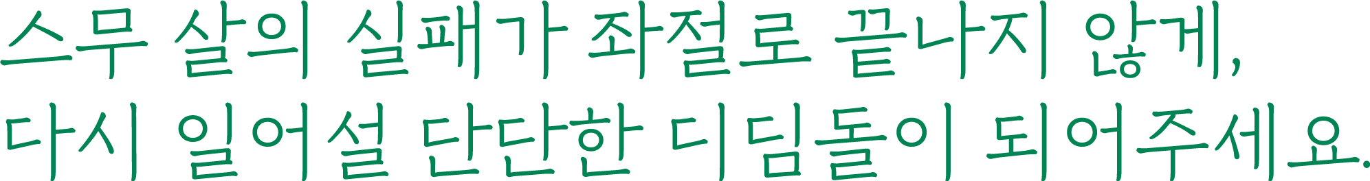 스무 살의 실패가 좌절로 끝나지 않게, 다시 일어설 단단한 디딤돌이 되어주세요.