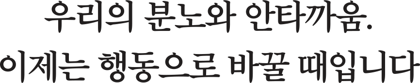 우리의 분노와 안타까움. 이제는 행동으로 바꿀 때입니다